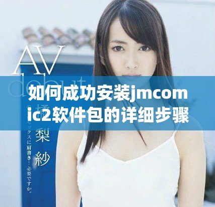 如何成功安装jmcomic2软件包的详细步骤与指南