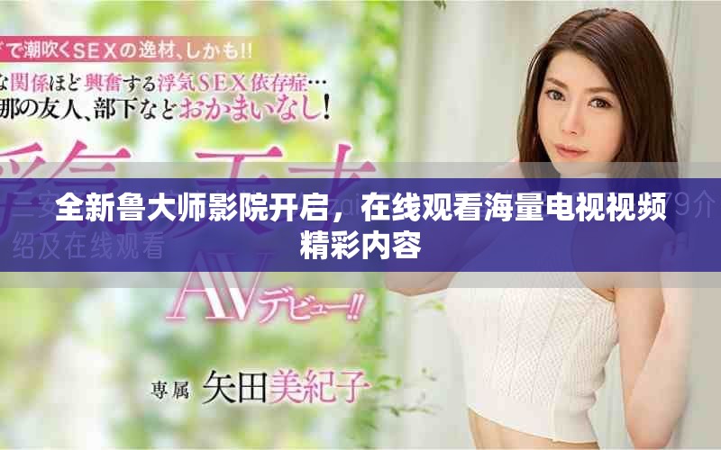 全新鲁大师影院开启，在线观看海量电视视频精彩内容