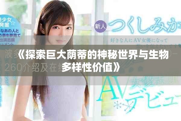《探索巨大荫蒂的神秘世界与生物多样性价值》