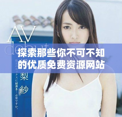 探索那些你不可不知的优质免费资源网站推荐