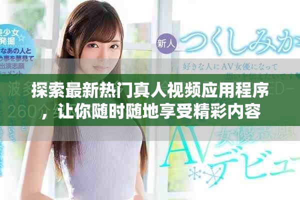 探索最新热门真人视频应用程序，让你随时随地享受精彩内容