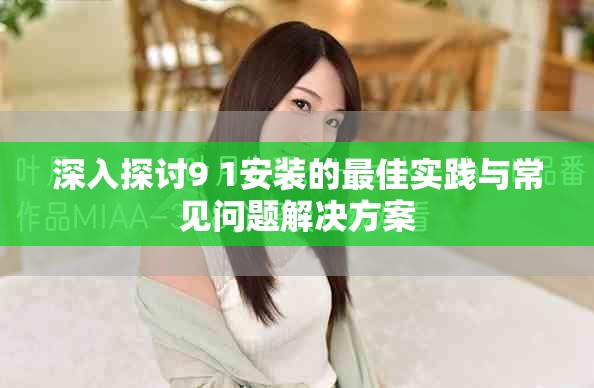 深入探讨9 1安装的最佳实践与常见问题解决方案