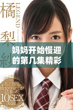 妈妈开始慢迎的第几集精彩剧情解析与角色发展探讨