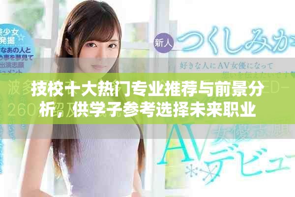 技校十大热门专业推荐与前景分析，供学子参考选择未来职业