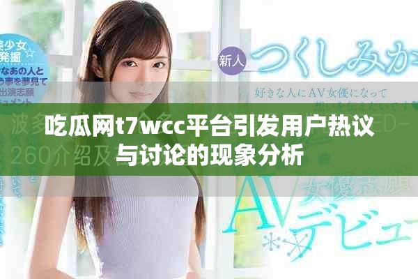 吃瓜网t7wcc平台引发用户热议与讨论的现象分析