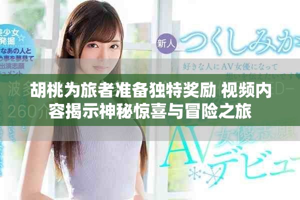 胡桃为旅者准备独特奖励 视频内容揭示神秘惊喜与冒险之旅