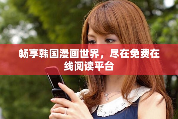 畅享韩国漫画世界，尽在免费在线阅读平台