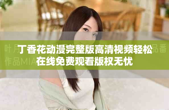 丁香花动漫完整版高清视频轻松在线免费观看版权无忧