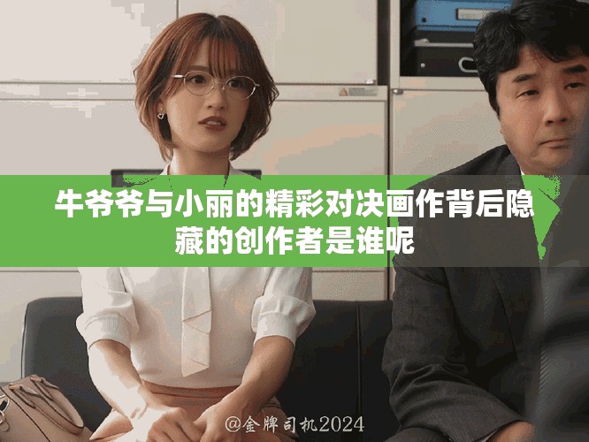 牛爷爷与小丽的精彩对决画作背后隐藏的创作者是谁呢