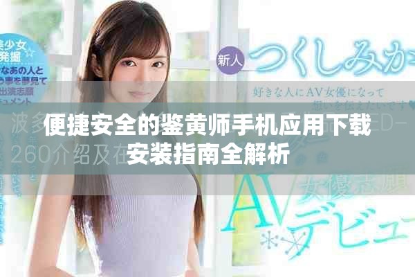 便捷安全的鉴黄师手机应用下载安装指南全解析
