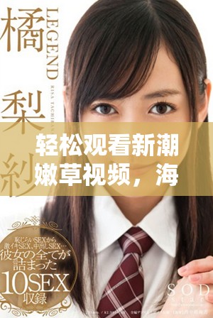 轻松观看新潮嫩草视频，海量精彩内容等你来发现