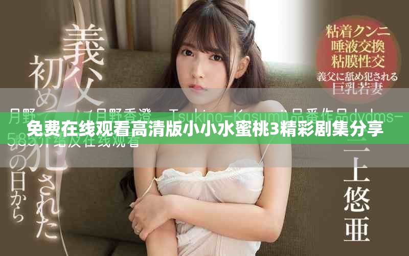 免费在线观看高清版小小水蜜桃3精彩剧集分享