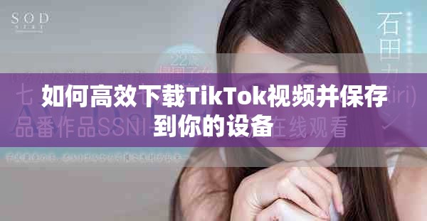如何高效下载TikTok视频并保存到你的设备