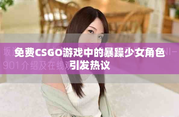 免费CSGO游戏中的暴躁少女角色引发热议