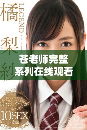 苍老师完整系列在线观看，尽享四十集精彩内容