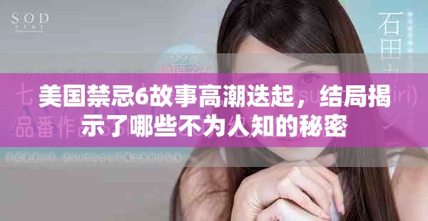 美国禁忌6故事高潮迭起，结局揭示了哪些不为人知的秘密