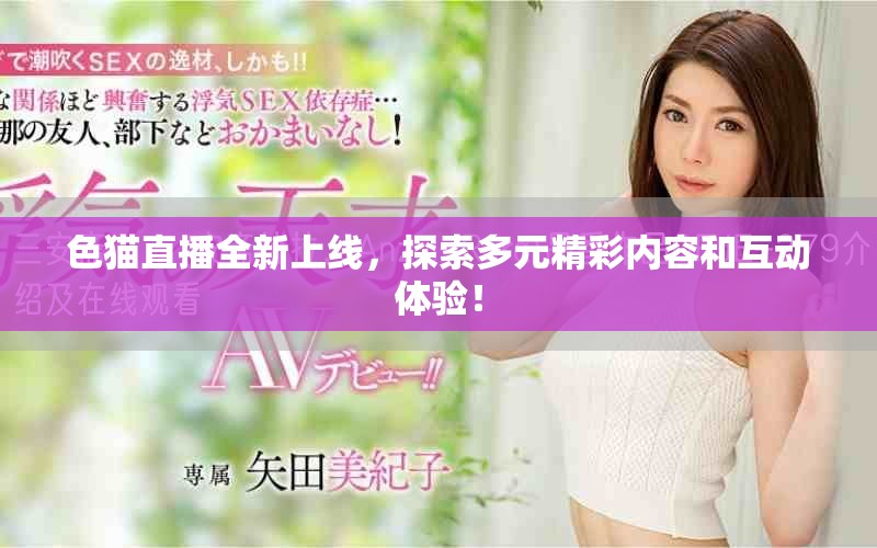 色猫直播全新上线，探索多元精彩内容和互动体验！