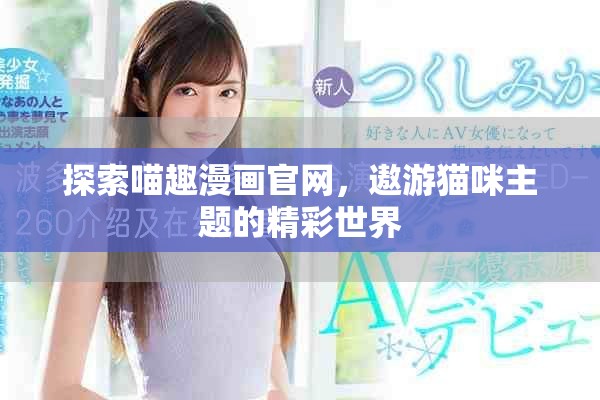 探索喵趣漫画官网，遨游猫咪主题的精彩世界